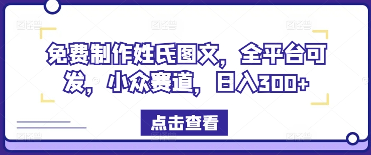 免费制作姓氏图文，全平台可发，小众赛道，日入300+【揭秘】-云创网