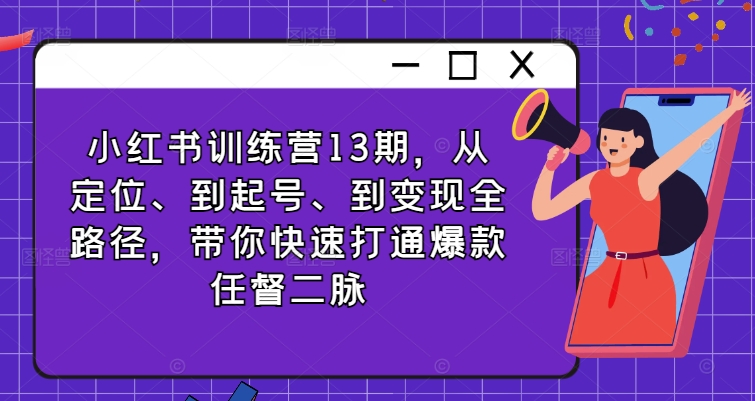 小红书训练营13期，从定位、到起号、到变现全路径，带你快速打通爆款任督二脉-云创网