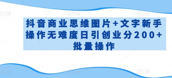 抖音商业思维图片+文字新手操作无难度日引创业分200+批量操作【揭秘】-云创网