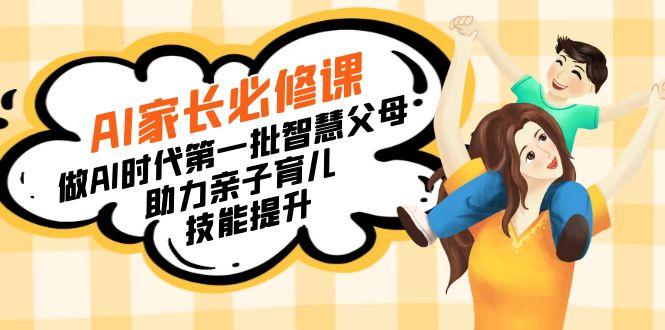 【宝妈 宝爸力荐】AI家长必修课：做AI时代第一批智慧父母，助力亲子育儿…-云创网