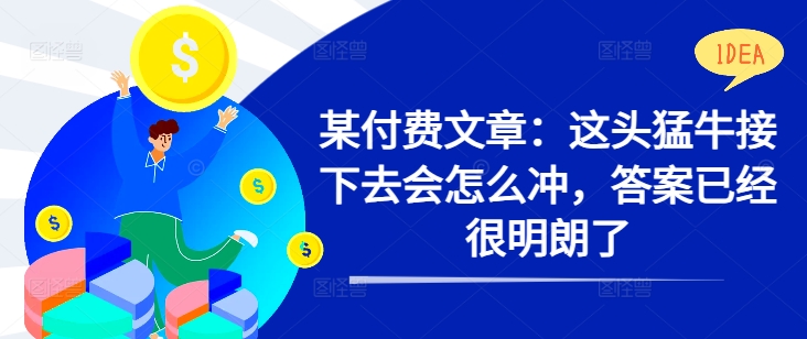 某付费文章：这头猛牛接下去会怎么冲，答案已经很明朗了 !-云创网