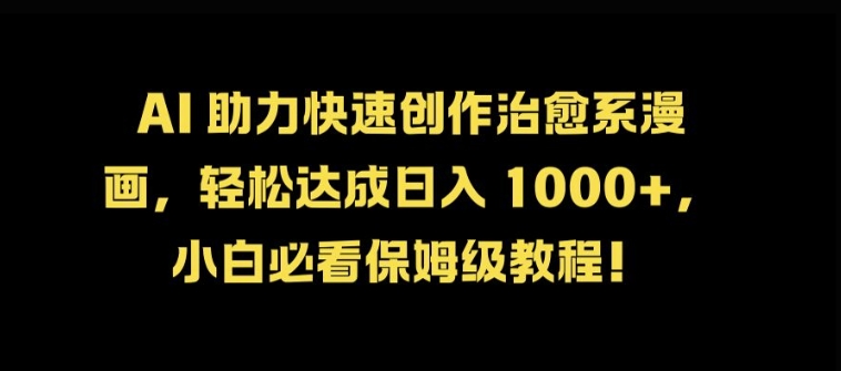 AI 助力快速创作治愈系漫画，轻松达成日入几张，小白必看保姆级教程!-云创网