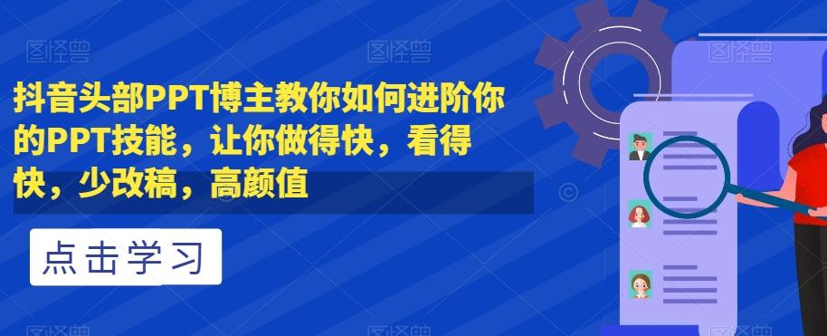 抖音头部PPT博主教你如何进阶你的PPT技能，让你做得快，看得快，少改稿，高颜值-云创网