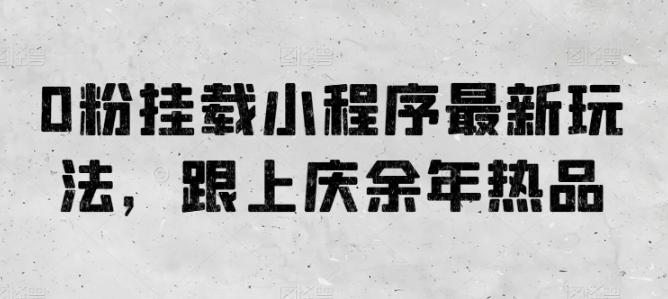 0粉挂载小程序最新玩法，跟上庆余年热品-云创网
