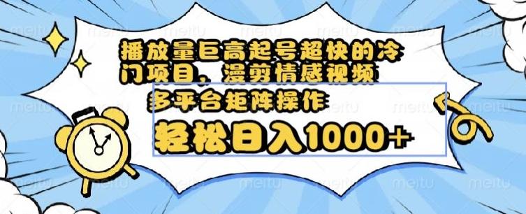 播放量巨高起号超快的冷门项目，漫剪情感视频，可多平台矩阵操作，轻松日入1000+【揭秘】-云创网