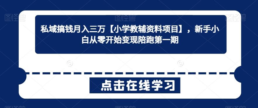 私域搞钱月入三万【小学教辅资料项目】，新手小白从零开始变现陪跑第一期-云创网