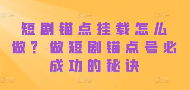 短剧锚点挂载怎么做？做短剧锚点号必成功的秘诀-云创网