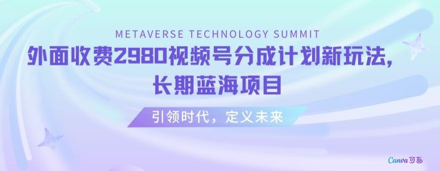 外面收费2980视频号分成计划最新玩法，长期蓝海项目【揭秘】-云创网