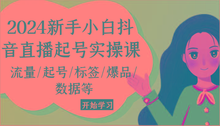 2024新手小白抖音直播起号实操课，流量/起号/标签/爆品/数据等-云创网