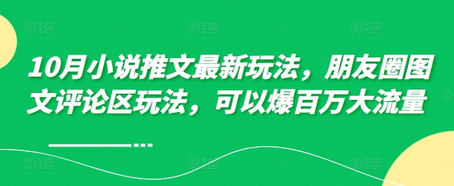 10月小说推文最新玩法，朋友圈图文评论区玩法，可以爆百万大流量 -云创网