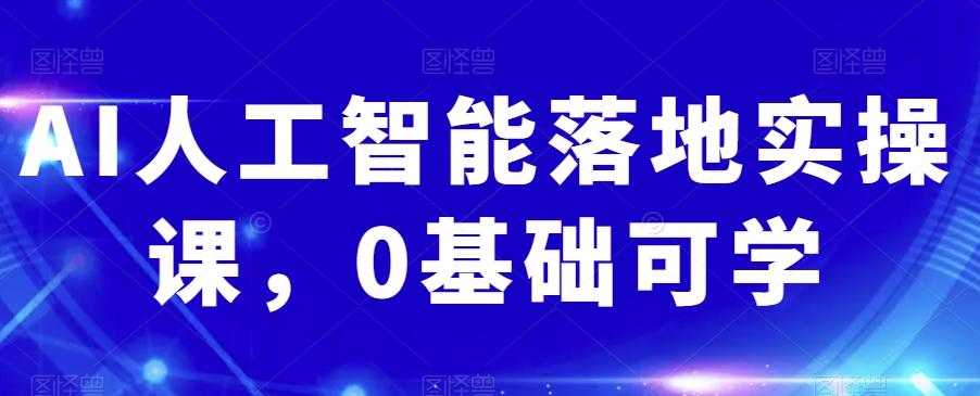 AI人工智能落地实操课，0基础可学-云创网