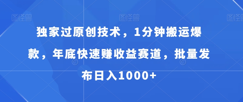 独家过原创技术，1分钟搬运爆款，年底快速赚收益赛道，批量发布日入1000+【揭秘】-云创网