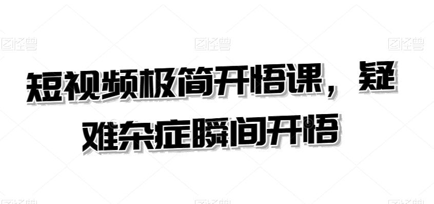短视频极简开悟课，​疑难杂症瞬间开悟-云创网