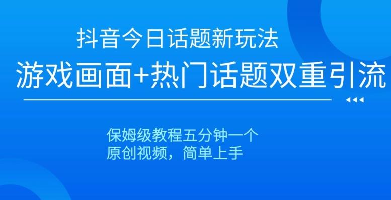 抖音今日话题新玩法，游戏画面+热门话题双重引流，保姆级教程五分钟一个【揭秘】-云创网