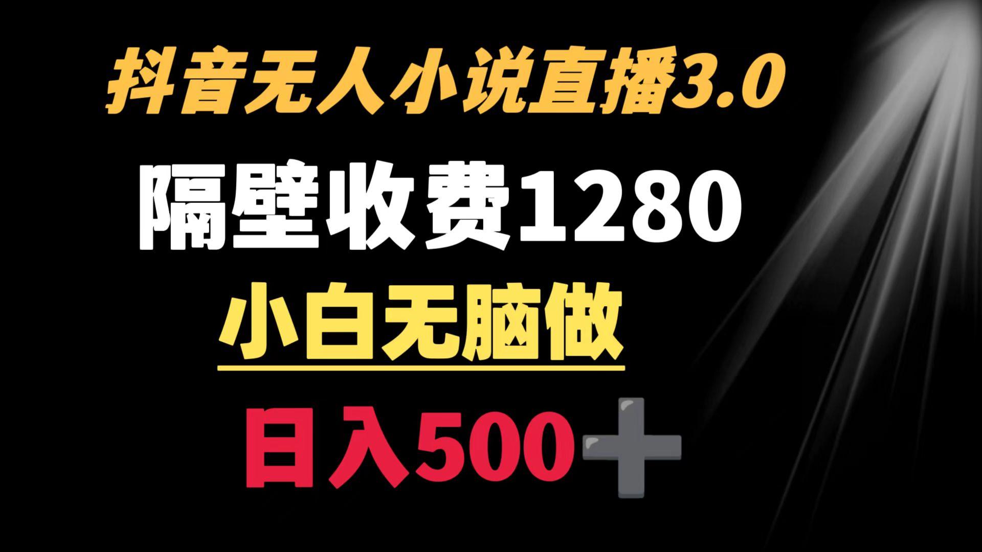 抖音小说无人3.0玩法 隔壁收费1280  轻松日入500+-云创网