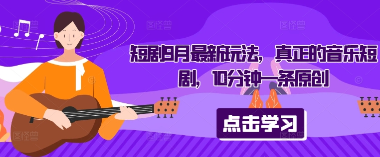短剧9月最新玩法，真正的音乐短剧，10分钟一条原创-云创网