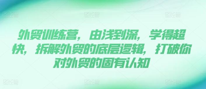 外贸训练营，由浅到深，学得超快，拆解外贸的底层逻辑，打破你对外贸的固有认知-云创网