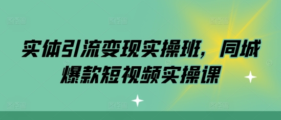 实体引流变现实操班，同城爆款短视频实操课-云创网