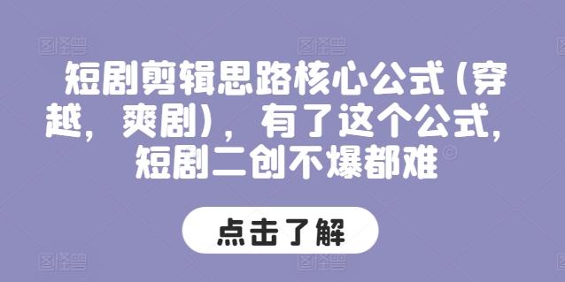 短剧剪辑思路核心公式(穿越，爽剧)，有了这个公式，短剧二创不爆都难-云创网
