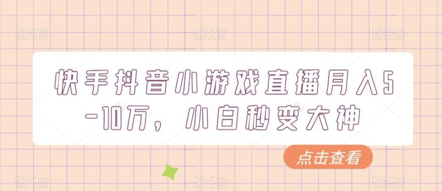 快手抖音小游戏直播月入5-10万，小白秒变大神-云创网