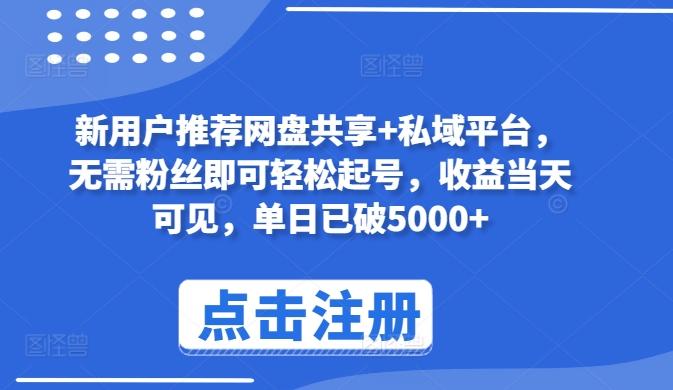 新用户推荐网盘共享+私域平台，无需粉丝即可轻松起号，收益当天可见，单日已破5000+【揭秘】-云创网