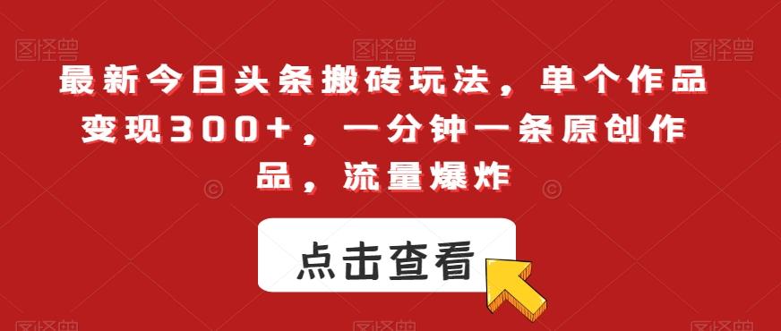 最新今日头条搬砖玩法，单个作品变现300+，一分钟一条原创作品，流量爆炸【揭秘】-云创网