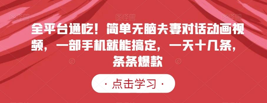 全平台通吃！简单无脑夫妻对话动画视频，一部手机就能搞定，一天十几条，条条爆款【揭秘】-云创网