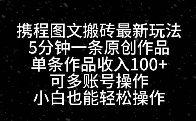 携程图文搬砖最新玩法，5分钟一条原创作品，单条作品收入100+-云创网