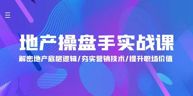 (9960期)地产 操盘手实战课：解密地产底层逻辑/夯实营销技术/提升职场价值(24节)-云创网