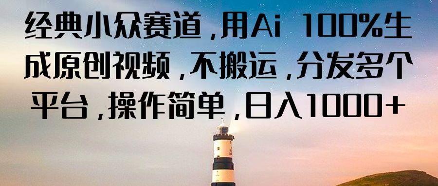 经典小众赛道，用Ai 100%生成原创视频，不搬运，分发多个平台，操作简单，日入1000+-云创网
