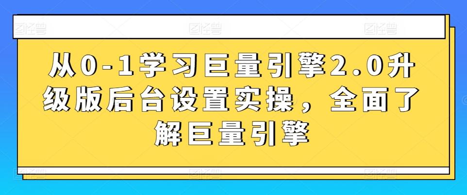从0-1学习巨量引擎2.0升级版后台设置实操，全面了解巨量引擎-云创网
