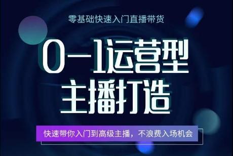 0-1运营型主播打造，​快速带你入门高级主播，不浪费入场机会-云创网
