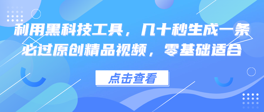 利用黑科技工具，几十秒生成一条必过原创精品视频，零基础适合-云创网