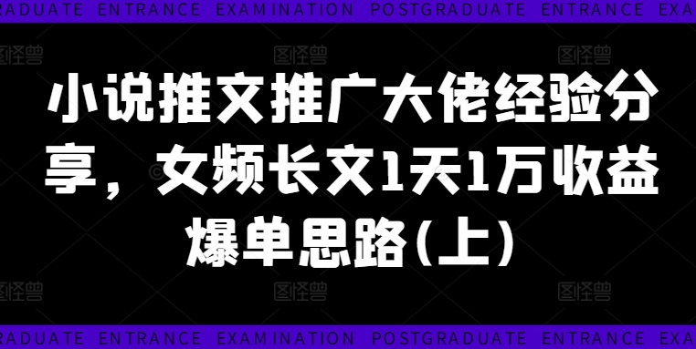 小说推文推广大佬经验分享，女频长文1天1万收益爆单思路(上)-云创网
