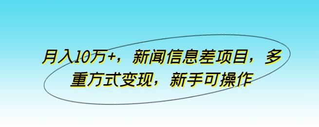 月入10万+，新闻信息差项目，多重方式变现，新手可操作【揭秘】-云创网