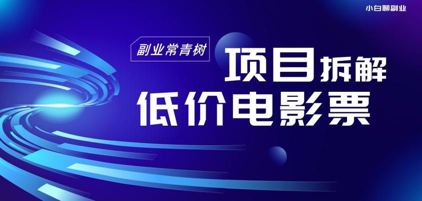 低价电影票项目拆解，便宜电影票出票，电影票优惠，电影票副业从0-1～-云创网