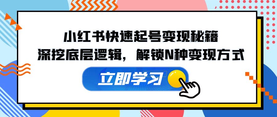 小红书快速起号变现秘籍：深挖底层逻辑，解锁N种变现方式-云创网