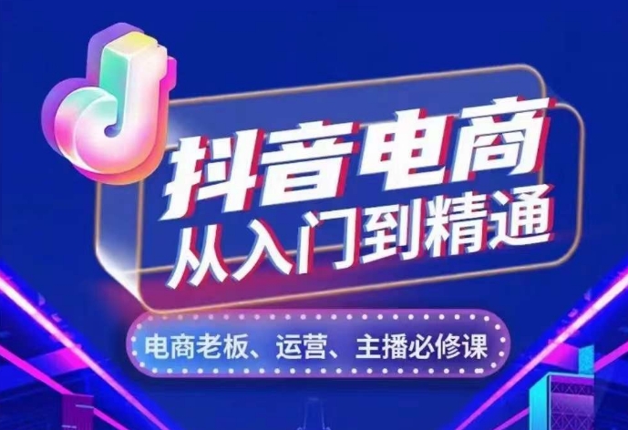 抖音电商从入门到精通，​从账号、流量、人货场、主播、店铺五个方面，全面解析抖音电商核心逻辑-云创网