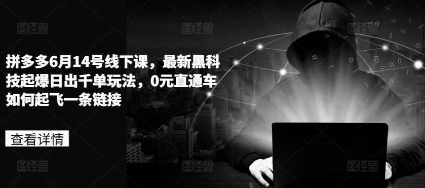 拼多多6月14号线下课，最新黑科技起爆日出千单玩法，0元直通车如何起飞一条链接-云创网