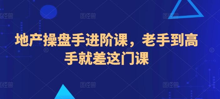 地产操盘手进阶课，老手到高手就差这门课-云创网