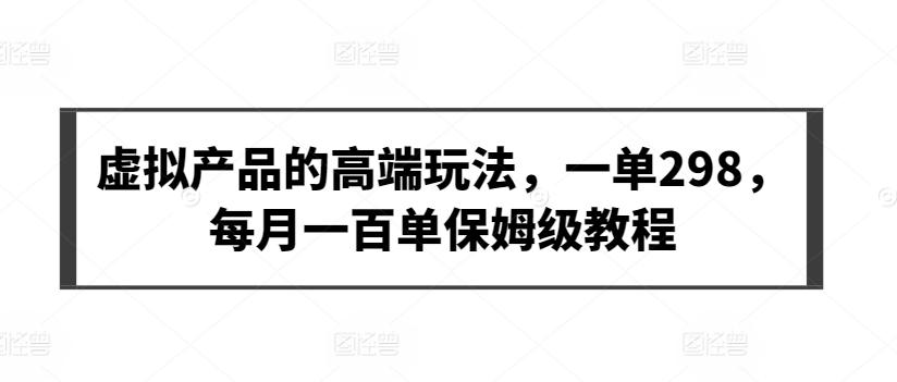 虚拟产品的高端玩法，一单298，每月一百单保姆级教程【揭秘】-云创网
