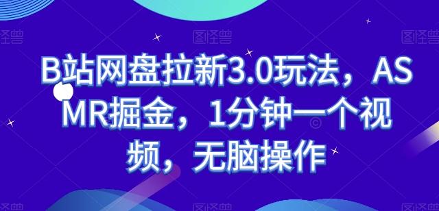 B站网盘拉新3.0玩法，ASMR掘金，1分钟一个视频，无脑操作【揭秘】-云创网