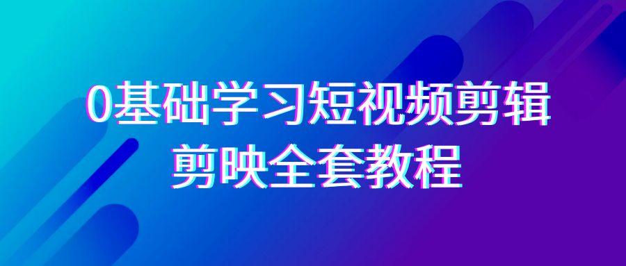 0基础系统学习-短视频剪辑，剪映-全套33节-无水印教程，全面覆盖-剪辑功能-云创网