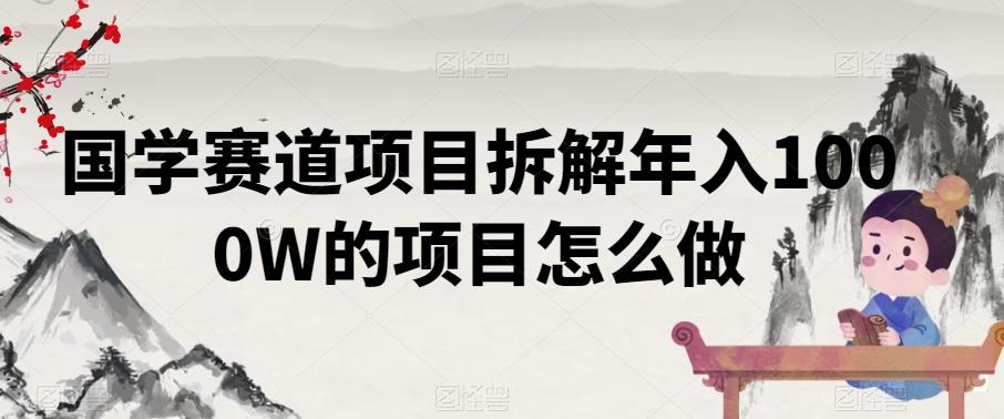 国学赛道项目拆解年入1000W的项目怎么做-云创网