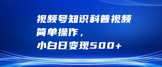 视频号知识科普视频，简单操作，小白日变现500+【揭秘】-云创网