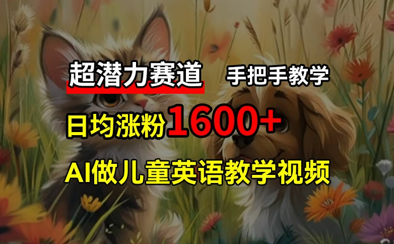 超潜力赛道，免费AI做儿童英语教学视频，3个月涨粉10w+，手把手教学，在家轻松获取被动收入-云创网