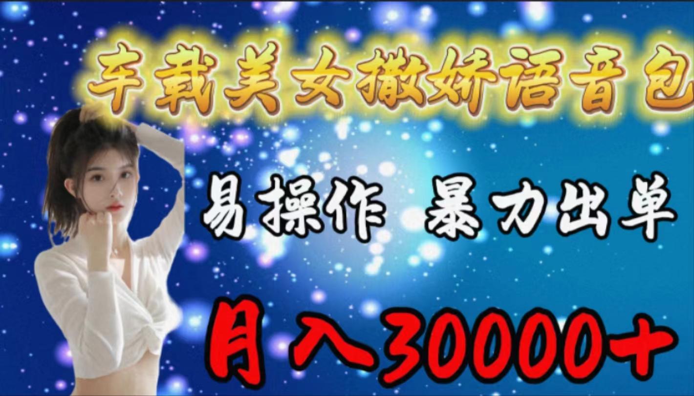 (9710期)车载女生撒娇语音包，易操作，暴力出单，月入30000+-云创网