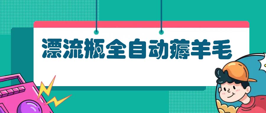 漂流瓶全自动薅羊毛：适合小白，宝妈，上班族，操作也是十分的简单-云创网