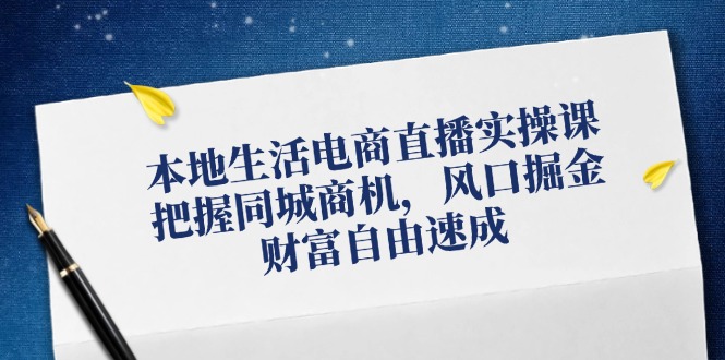本地生活电商直播实操课，把握同城商机，风口掘金，财富自由速成-云创网