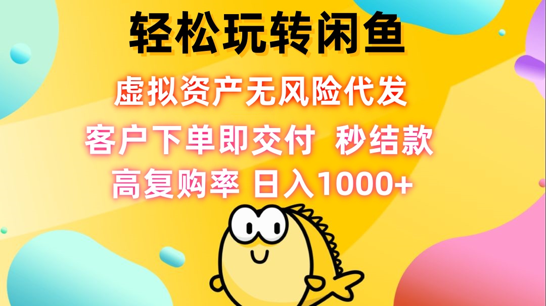 轻松玩转闲鱼 虚拟资产无风险代发 客户下单即交付 秒结款 高复购率 日…-云创网